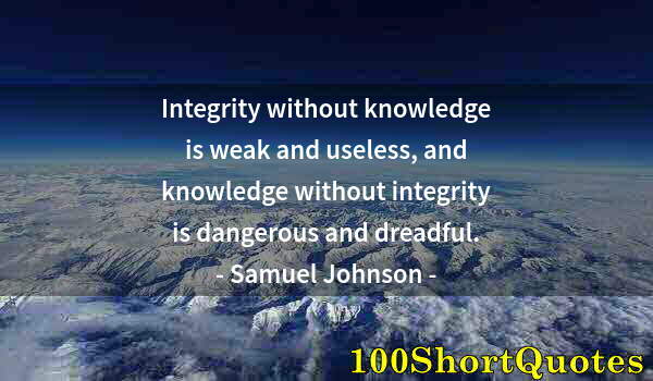 Quote by Albert Einstein: Integrity without knowledge is weak and useless, and knowledge without integrity is dangerous and dr...