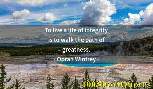 Quote by Albert Einstein: To live a life of integrity is to walk the path of greatness.