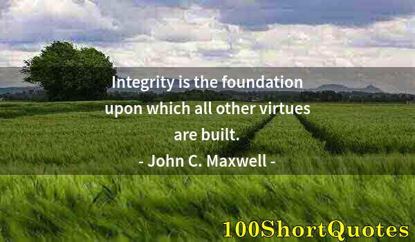 Quote by Albert Einstein: Integrity is the foundation upon which all other virtues are built.