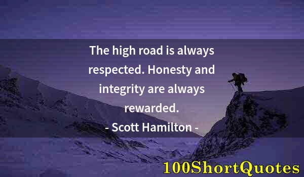 Quote by Albert Einstein: The high road is always respected. Honesty and integrity are always rewarded.