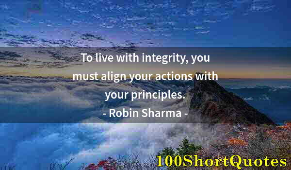 Quote by Albert Einstein: To live with integrity, you must align your actions with your principles.