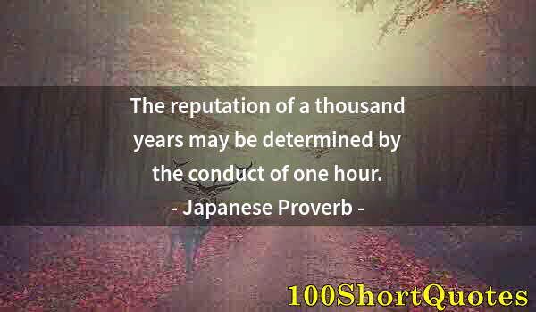 Quote by Albert Einstein: The reputation of a thousand years may be determined by the conduct of one hour.