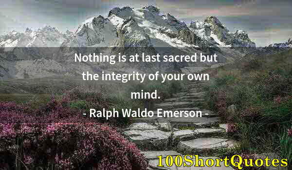 Quote by Albert Einstein: Nothing is at last sacred but the integrity of your own mind.