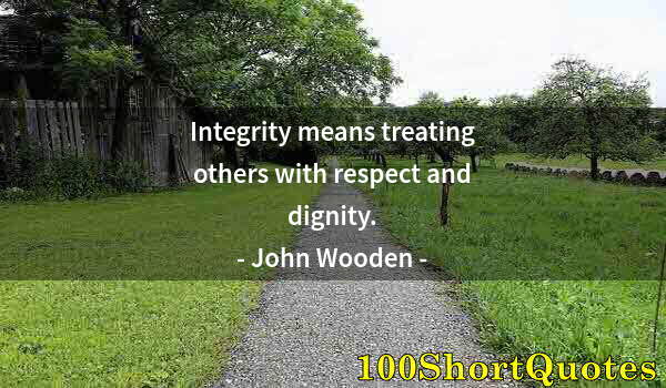 Quote by Albert Einstein: Integrity means treating others with respect and dignity.