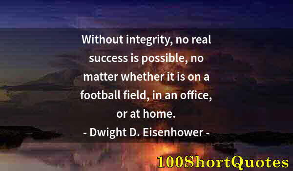 Quote by Albert Einstein: Without integrity, no real success is possible, no matter whether it is on a football field, in an o...