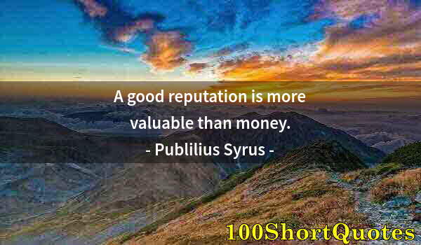 Quote by Albert Einstein: A good reputation is more valuable than money.