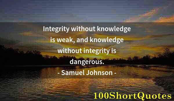 Quote by Albert Einstein: Integrity without knowledge is weak, and knowledge without integrity is dangerous.