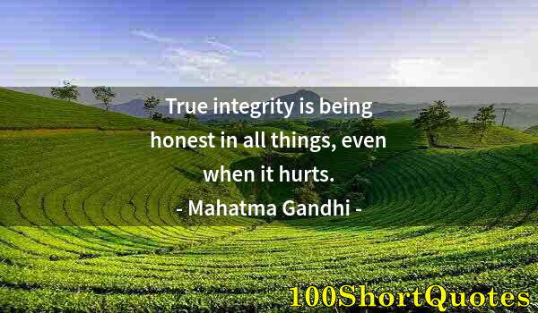 Quote by Albert Einstein: True integrity is being honest in all things, even when it hurts.