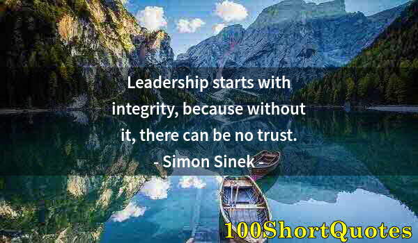 Quote by Albert Einstein: Leadership starts with integrity, because without it, there can be no trust.