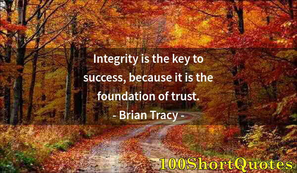 Quote by Albert Einstein: Integrity is the key to success, because it is the foundation of trust.