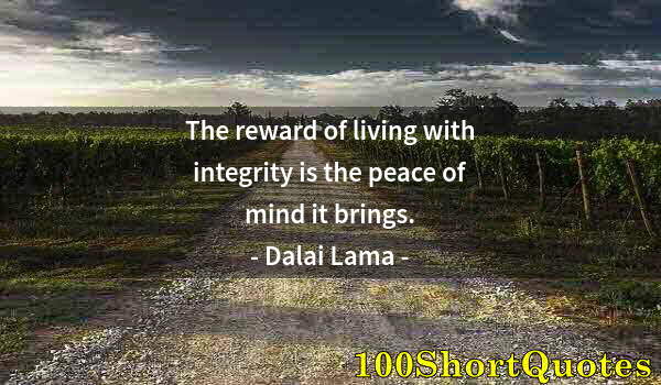 Quote by Albert Einstein: The reward of living with integrity is the peace of mind it brings.