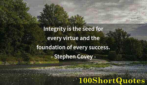 Quote by Albert Einstein: Integrity is the seed for every virtue and the foundation of every success.