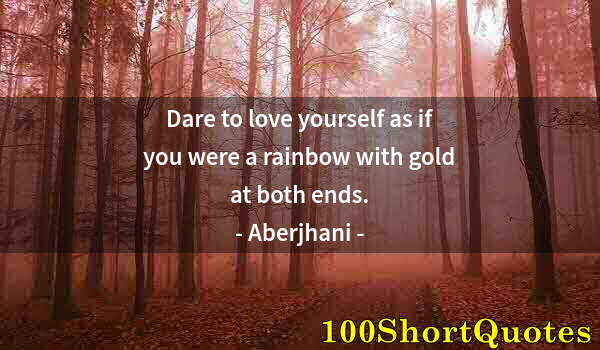 Quote by Albert Einstein: Dare to love yourself as if you were a rainbow with gold at both ends.