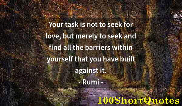 Quote by Albert Einstein: Your task is not to seek for love, but merely to seek and find all the barriers within yourself that...