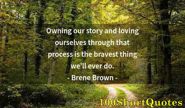 Quote by Albert Einstein: Owning our story and loving ourselves through that process is the bravest thing we’ll ever do.