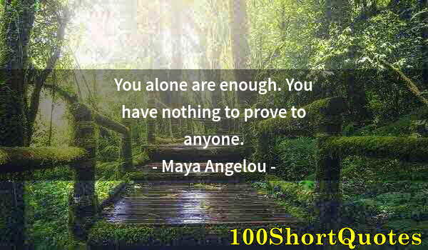 Quote by Albert Einstein: You alone are enough. You have nothing to prove to anyone.