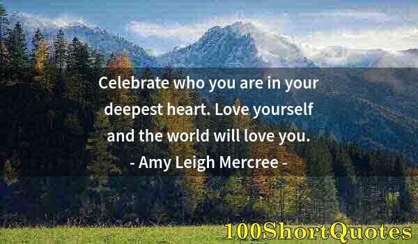 Quote by Albert Einstein: Celebrate who you are in your deepest heart. Love yourself and the world will love you.