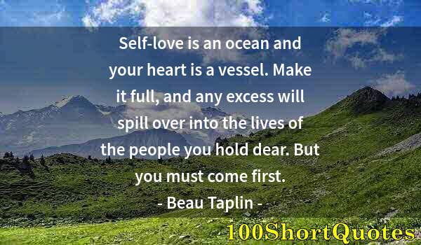 Quote by Albert Einstein: Self-love is an ocean and your heart is a vessel. Make it full, and any excess will spill over into ...