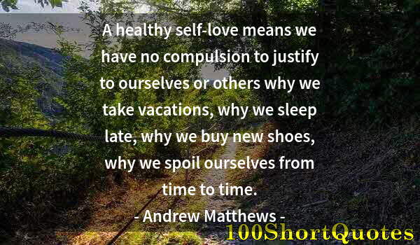 Quote by Albert Einstein: A healthy self-love means we have no compulsion to justify to ourselves or others why we take vacati...