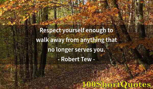 Quote by Albert Einstein: Respect yourself enough to walk away from anything that no longer serves you.