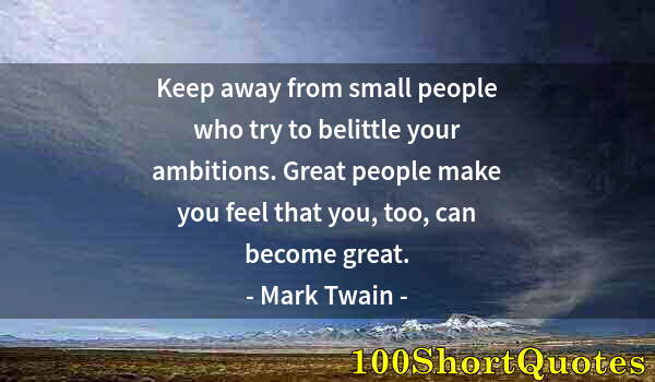 Quote by Albert Einstein: Keep away from small people who try to belittle your ambitions. Great people make you feel that you,...