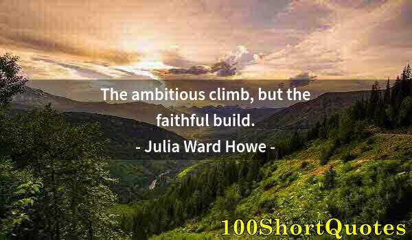 Quote by Albert Einstein: The ambitious climb, but the faithful build.