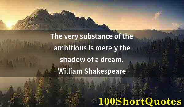 Quote by Albert Einstein: The very substance of the ambitious is merely the shadow of a dream.