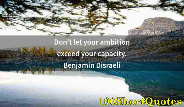 Quote by Albert Einstein: Don’t let your ambition exceed your capacity.