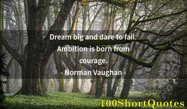 Quote by Albert Einstein: Dream big and dare to fail. Ambition is born from courage.