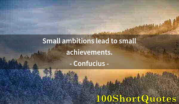 Quote by Albert Einstein: Small ambitions lead to small achievements.