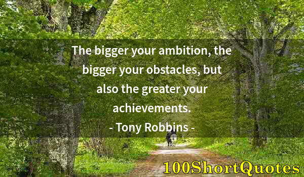 Quote by Albert Einstein: The bigger your ambition, the bigger your obstacles, but also the greater your achievements.