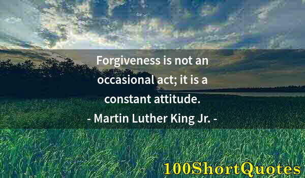 Quote by Albert Einstein: Forgiveness is not an occasional act; it is a constant attitude.