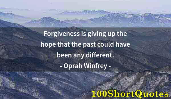 Quote by Albert Einstein: Forgiveness is giving up the hope that the past could have been any different.