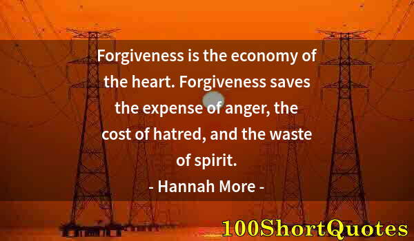 Quote by Albert Einstein: Forgiveness is the economy of the heart. Forgiveness saves the expense of anger, the cost of hatred,...