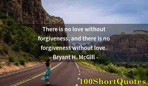 Quote by Albert Einstein: There is no love without forgiveness, and there is no forgiveness without love.