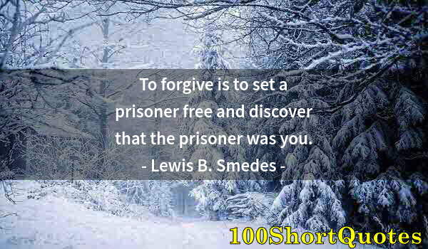 Quote by Albert Einstein: To forgive is to set a prisoner free and discover that the prisoner was you.