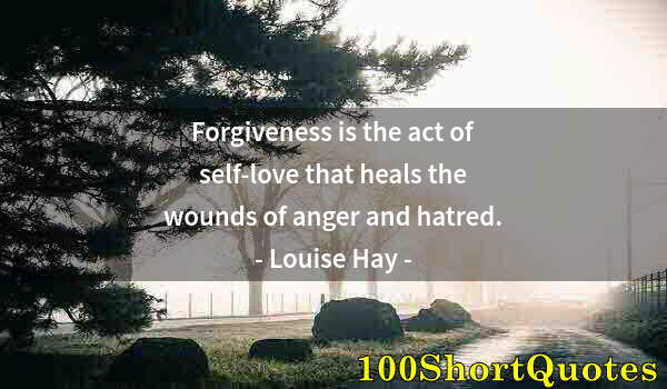 Quote by Albert Einstein: Forgiveness is the act of self-love that heals the wounds of anger and hatred.