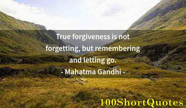 Quote by Albert Einstein: True forgiveness is not forgetting, but remembering and letting go.