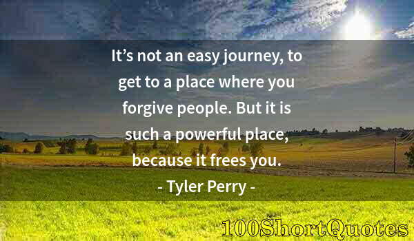 Quote by Albert Einstein: It’s not an easy journey, to get to a place where you forgive people. But it is such a powerful plac...