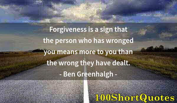 Quote by Albert Einstein: Forgiveness is a sign that the person who has wronged you means more to you than the wrong they have...