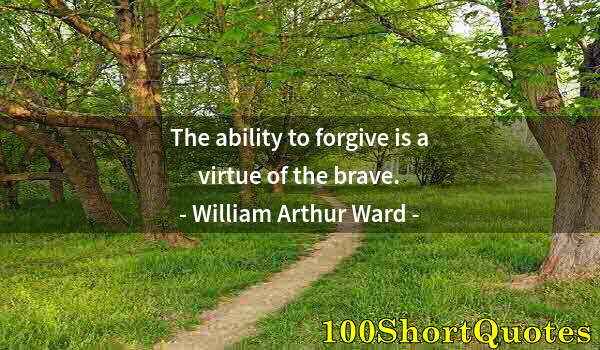 Quote by Albert Einstein: The ability to forgive is a virtue of the brave.