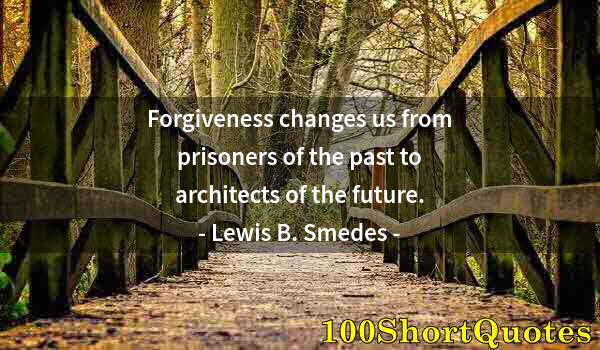 Quote by Albert Einstein: Forgiveness changes us from prisoners of the past to architects of the future.