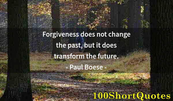 Quote by Albert Einstein: Forgiveness does not change the past, but it does transform the future.