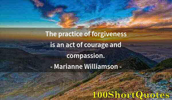 Quote by Albert Einstein: The practice of forgiveness is an act of courage and compassion.