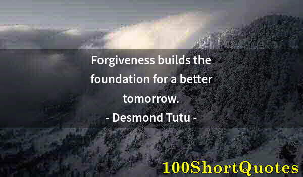 Quote by Albert Einstein: Forgiveness builds the foundation for a better tomorrow.