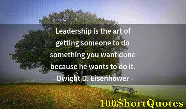 Quote by Albert Einstein: Leadership is the art of getting someone to do something you want done because he wants to do it.