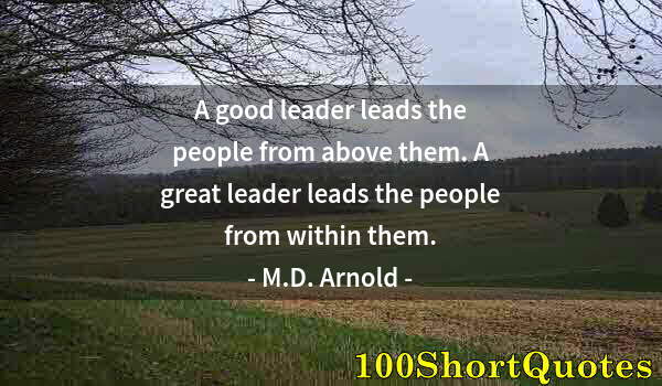 Quote by Albert Einstein: A good leader leads the people from above them. A great leader leads the people from within them.