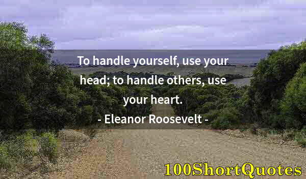 Quote by Albert Einstein: To handle yourself, use your head; to handle others, use your heart.