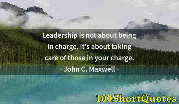 Quote by Albert Einstein: Leadership is not about being in charge, it’s about taking care of those in your charge.