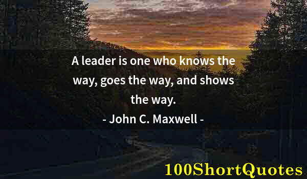 Quote by Albert Einstein: A leader is one who knows the way, goes the way, and shows the way.